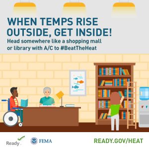 Image: Illustration of two visitors and one employee at a library; logos from FEMA and Ready.gov and website for more info: ready.gov/heat. Text: When Temps Rise Outside, Get Inside! Head somewhere like a shopping mall or library with AC to #BeattheHeat.